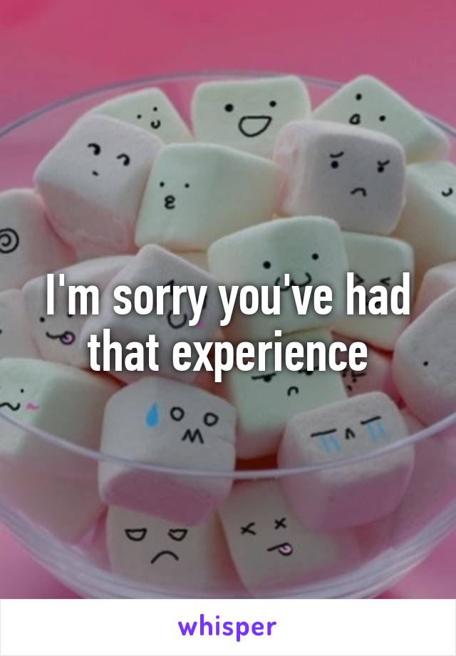 I'm sorry you've had that experience