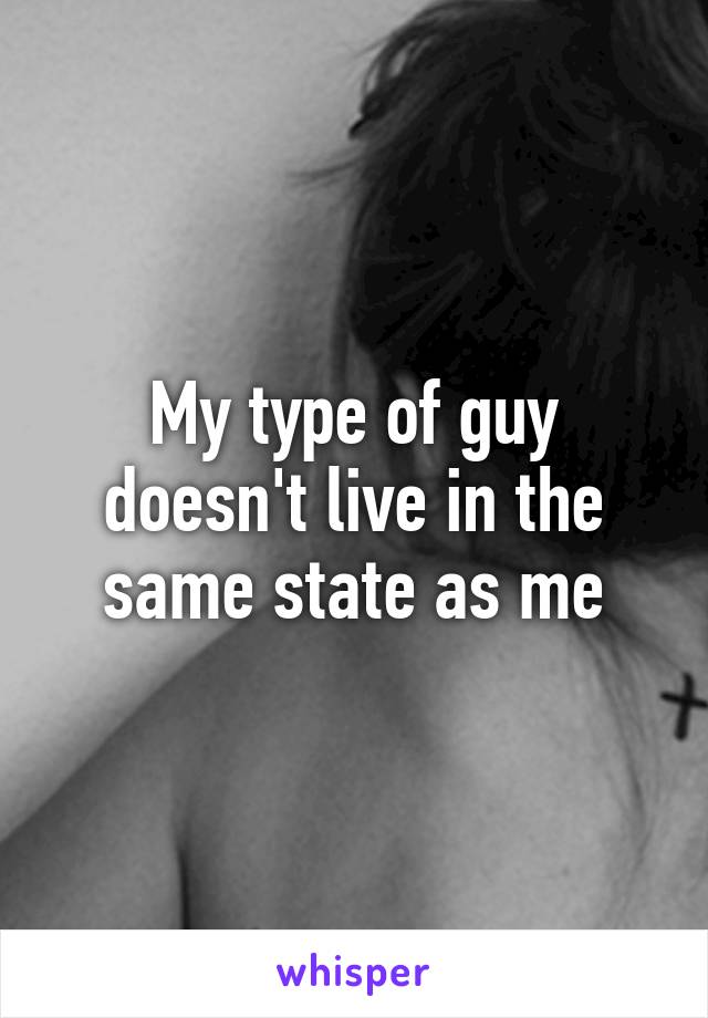 My type of guy doesn't live in the same state as me