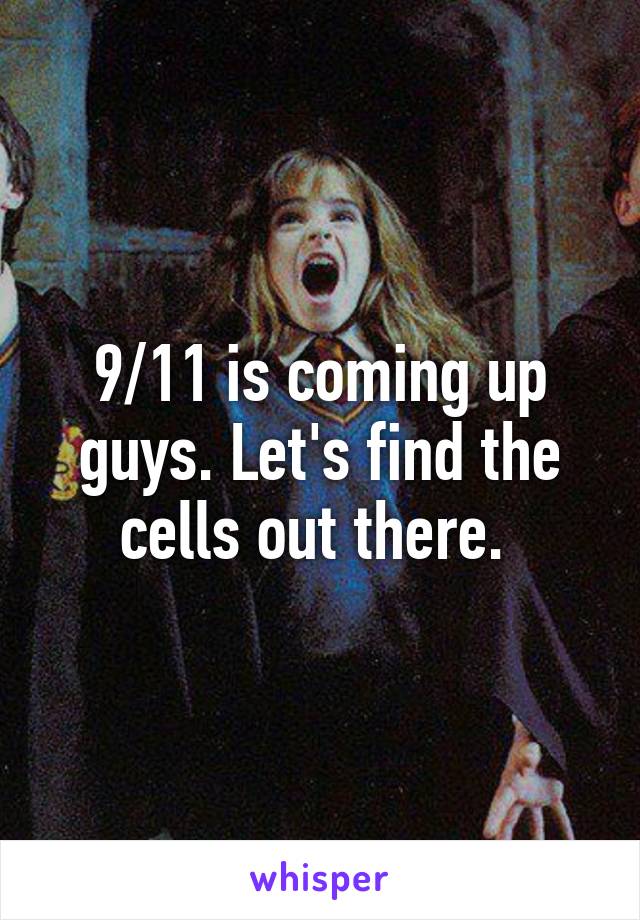 9/11 is coming up guys. Let's find the cells out there. 