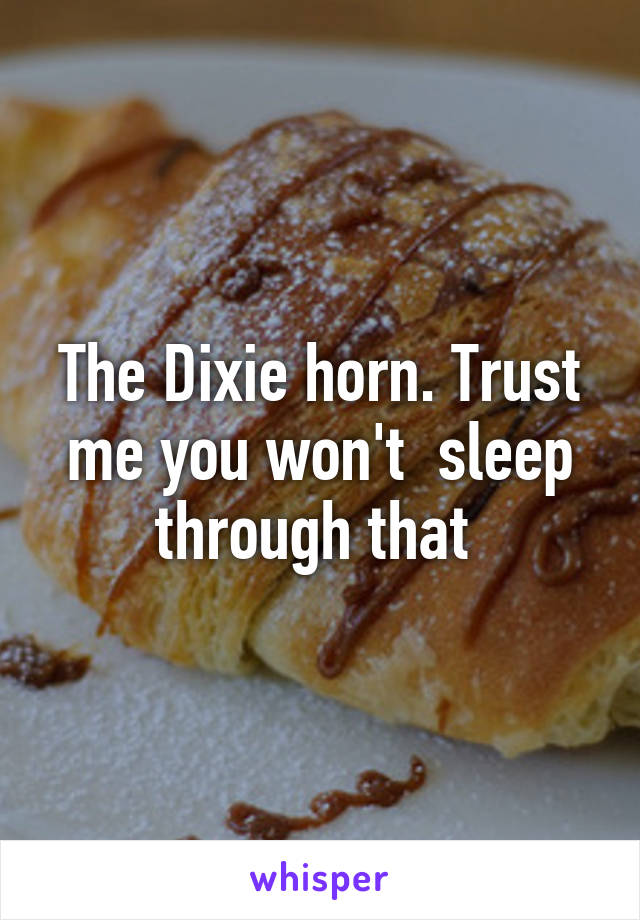 The Dixie horn. Trust me you won't  sleep through that 