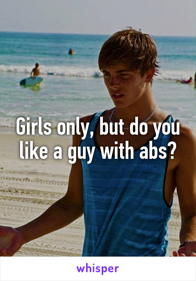 Girls only, but do you like a guy with abs?