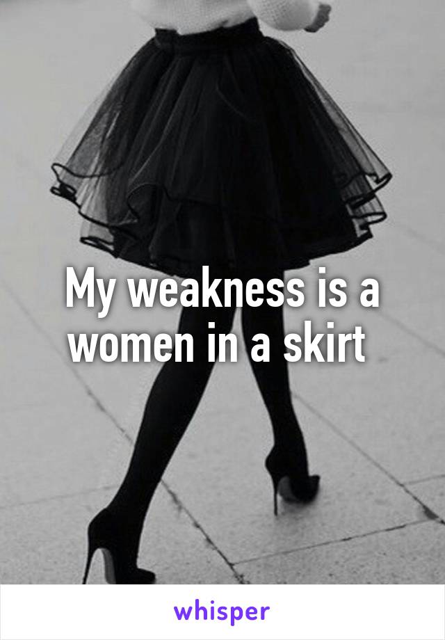 My weakness is a women in a skirt 