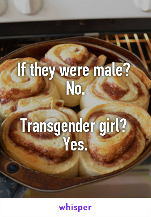 If they were male?  No.

Transgender girl?  Yes.