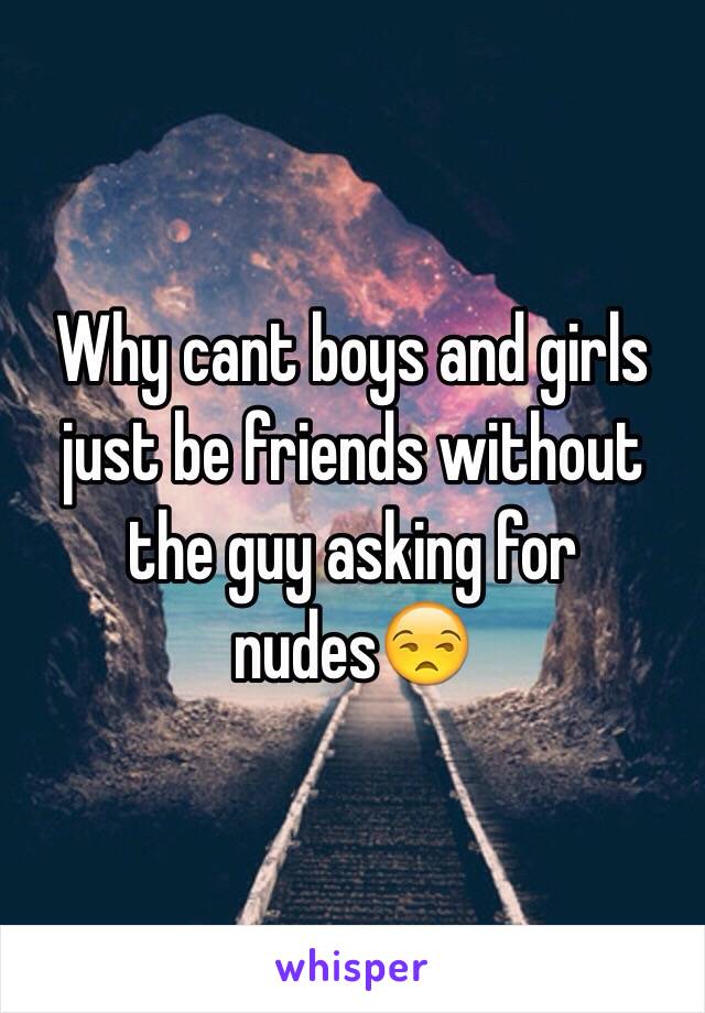 why-cant-boys-and-girls-just-be-friends-without-the-guy-asking-for-nudes