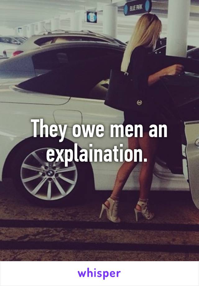 They owe men an explaination. 