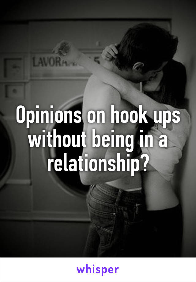 Opinions on hook ups without being in a relationship?