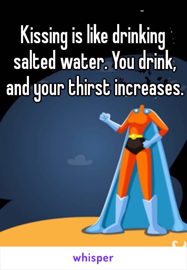 Kissing is like drinking salted water. You drink, and your thirst increases.
