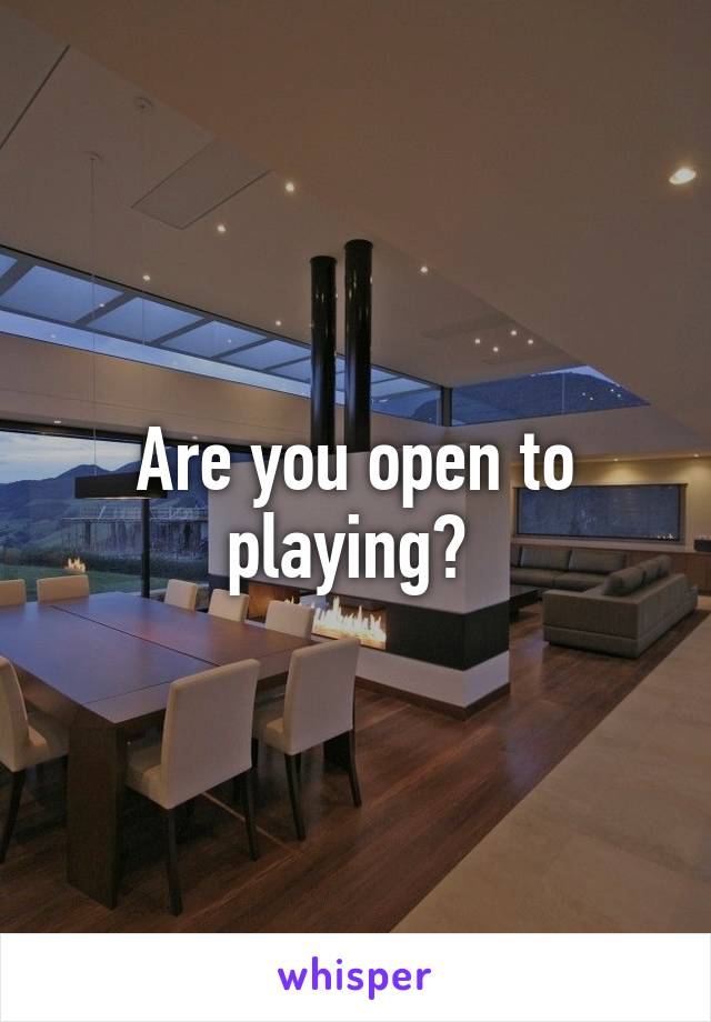 Are you open to playing? 