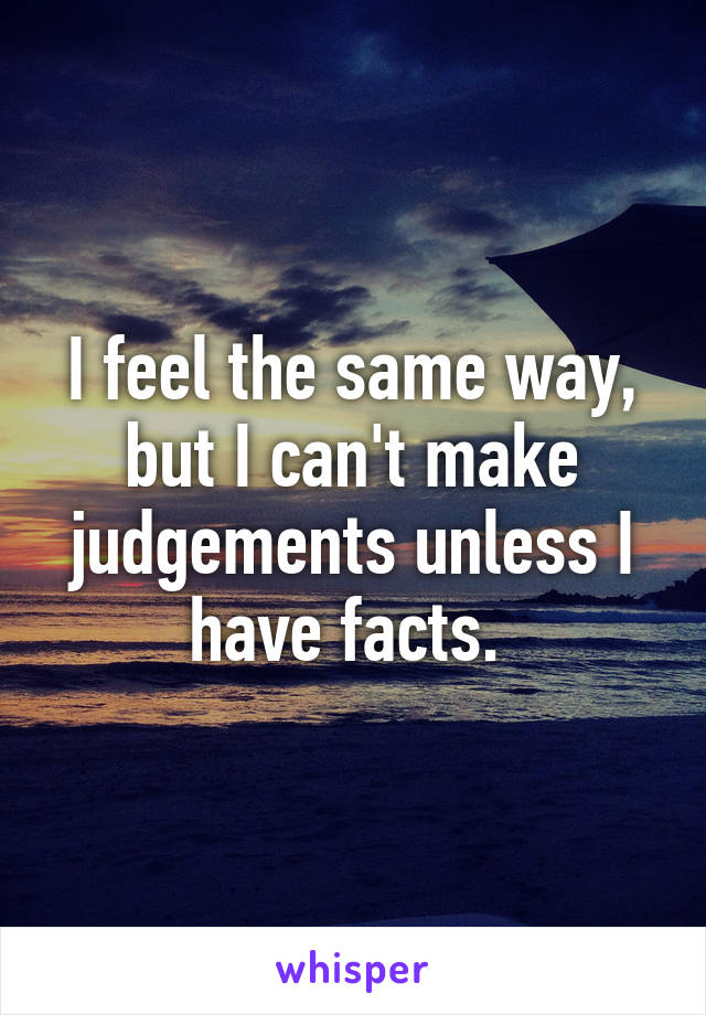 I feel the same way, but I can't make judgements unless I have facts. 