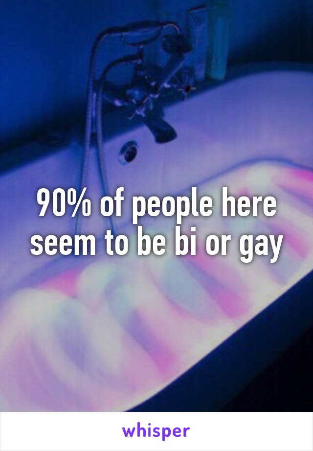 90% of people here seem to be bi or gay