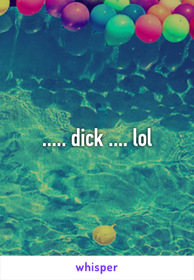 ..... dick .... lol