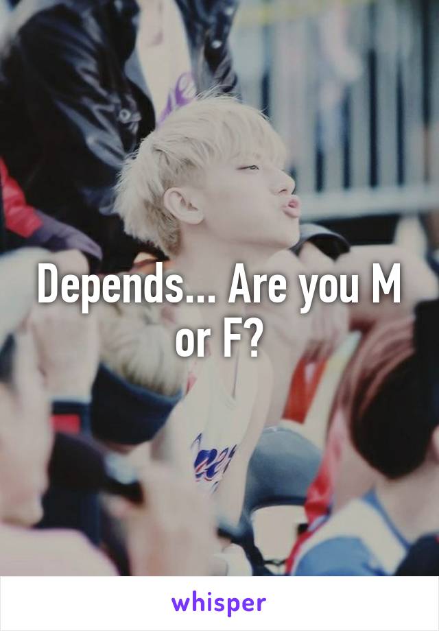 Depends... Are you M or F?