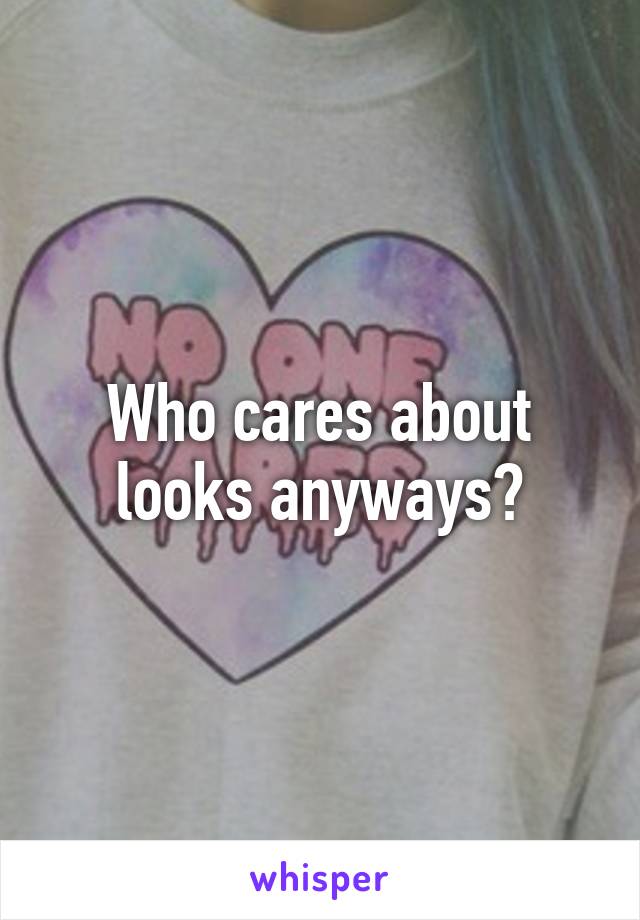 Who cares about looks anyways?