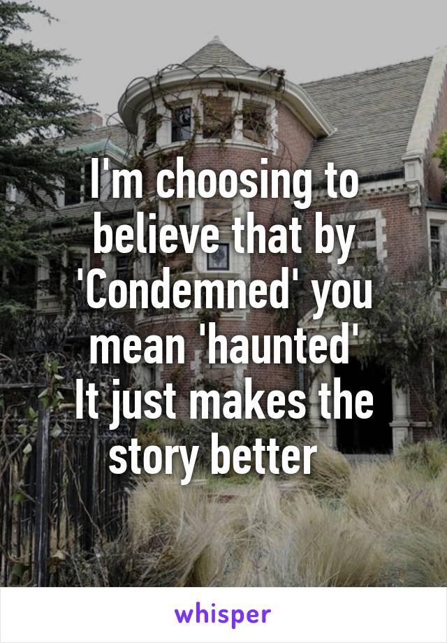 I'm choosing to believe that by 'Condemned' you mean 'haunted'
It just makes the story better  