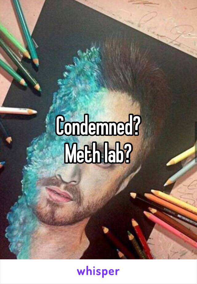 Condemned?
Meth lab?