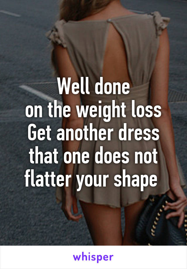 Well done
 on the weight loss 
Get another dress that one does not flatter your shape 