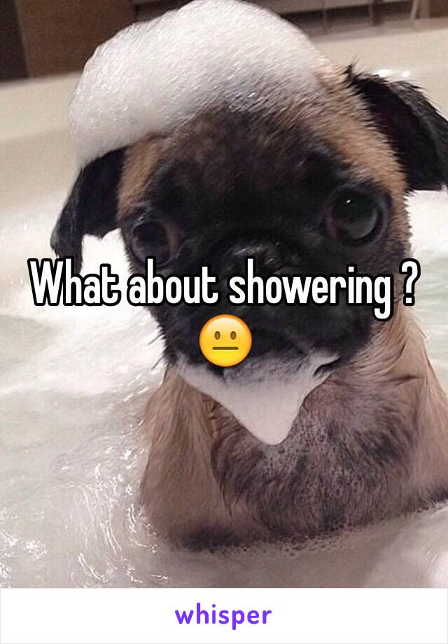 What about showering ?😐