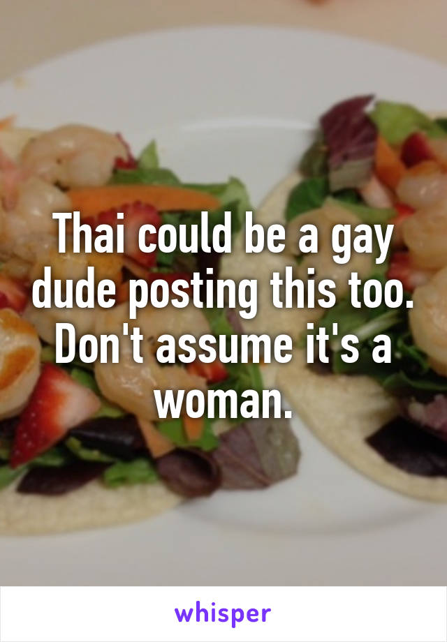 Thai could be a gay dude posting this too.
Don't assume it's a woman.