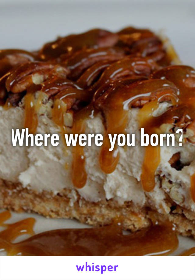 Where were you born?