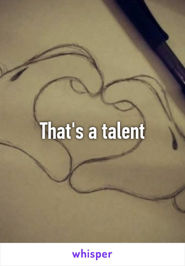 That's a talent