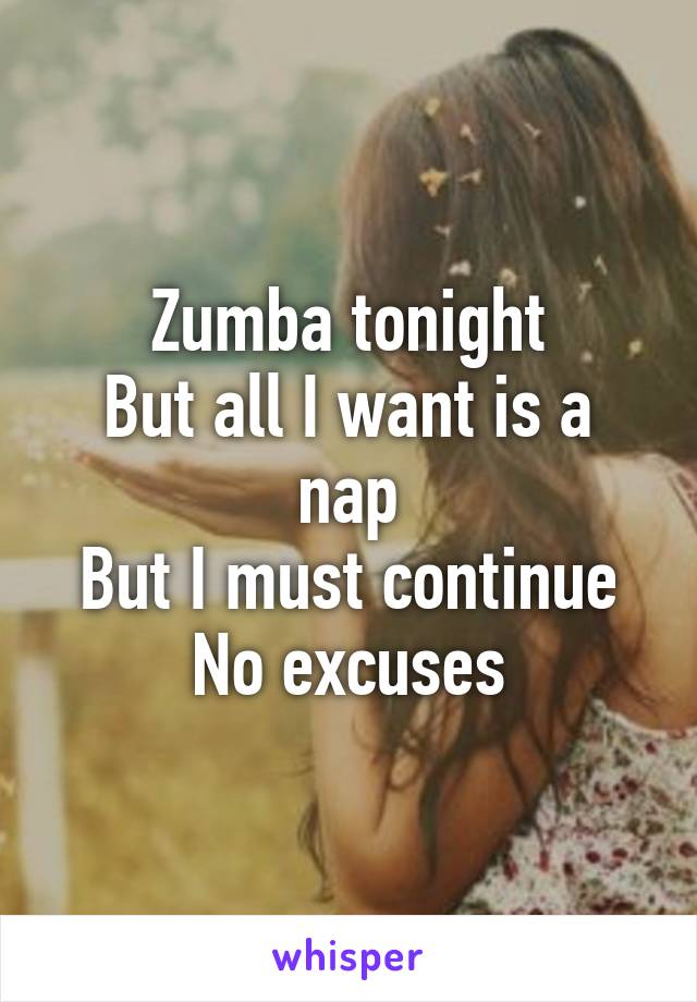 Zumba tonight
But all I want is a nap
But I must continue
No excuses