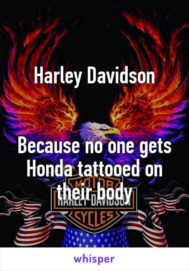 Harley Davidson


Because no one gets Honda tattooed on their body