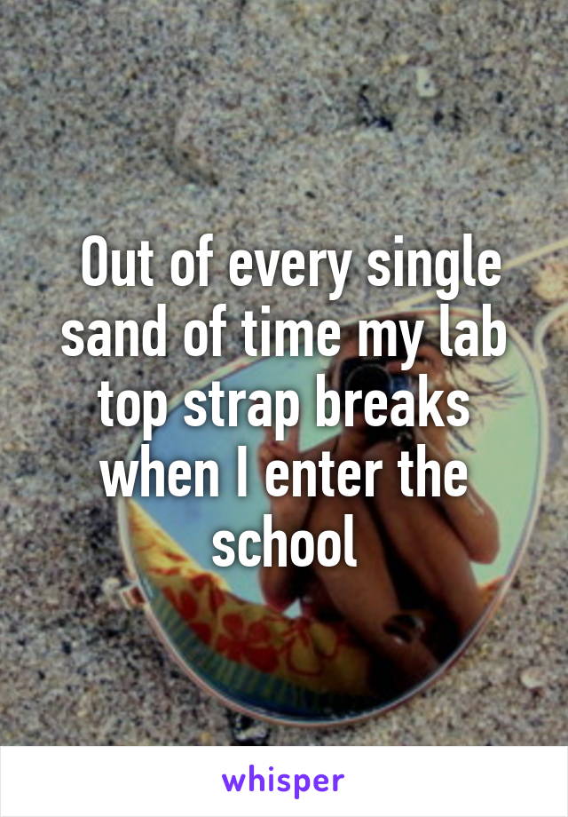  Out of every single sand of time my lab top strap breaks when I enter the school