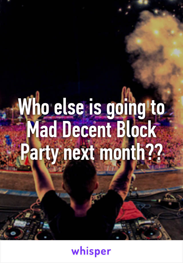 Who else is going to Mad Decent Block Party next month??