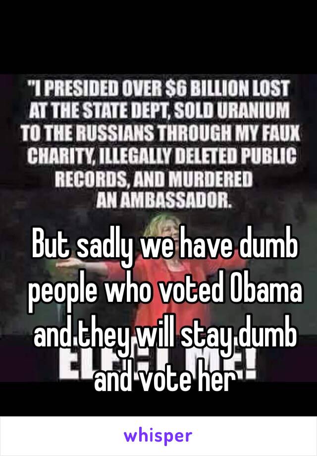 But sadly we have dumb people who voted Obama and they will stay dumb and vote her