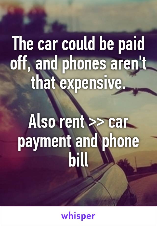 The car could be paid off, and phones aren't that expensive.

Also rent >> car payment and phone bill
