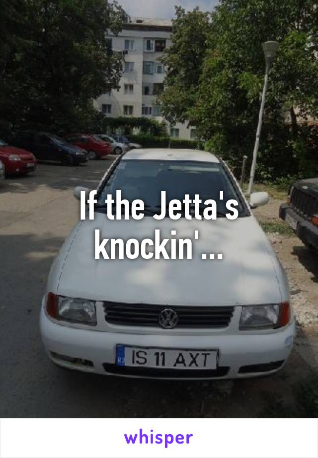 If the Jetta's knockin'...