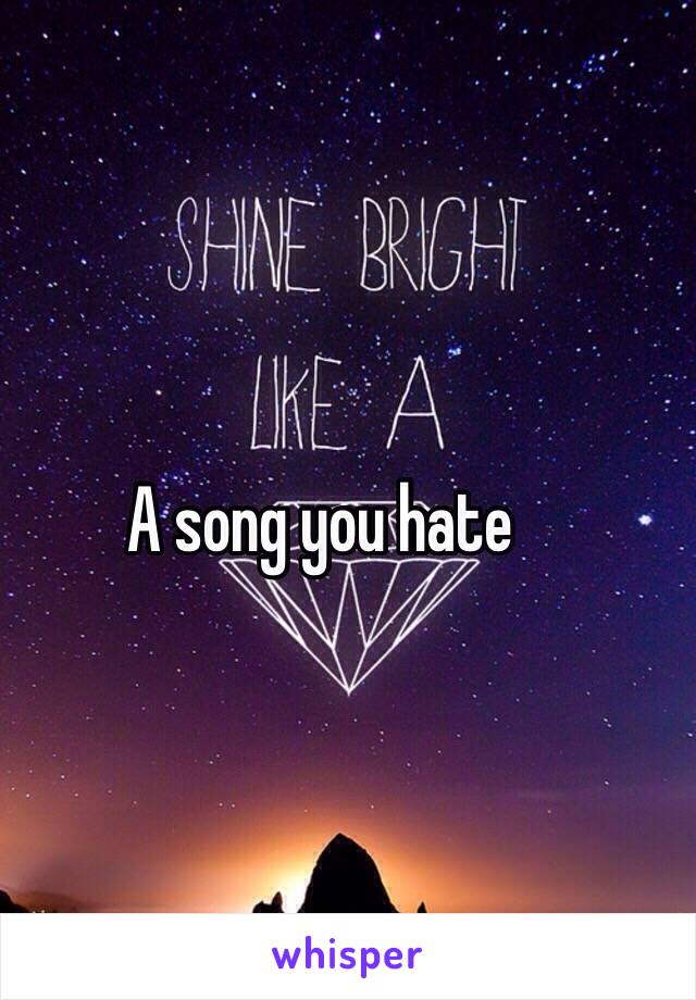 A song you hate