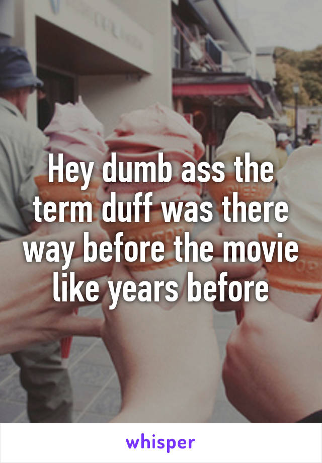 Hey dumb ass the term duff was there way before the movie like years before