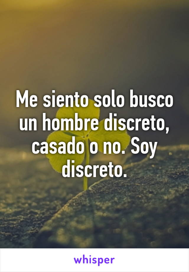 Me siento solo busco un hombre discreto, casado o no. Soy discreto.