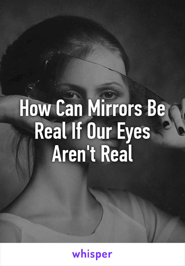 How Can Mirrors Be Real If Our Eyes Aren't Real