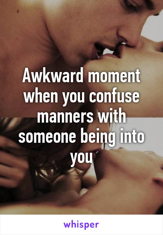 Awkward moment when you confuse manners with someone being into you