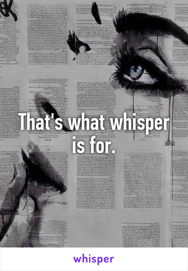 That's what whisper is for.