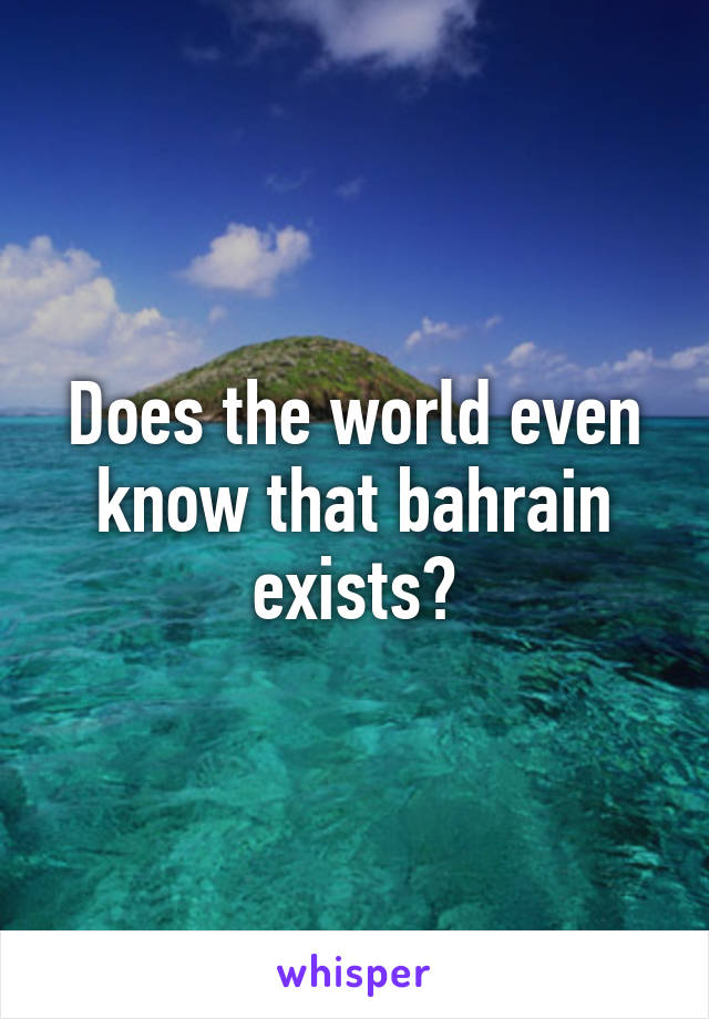 Does the world even know that bahrain exists?