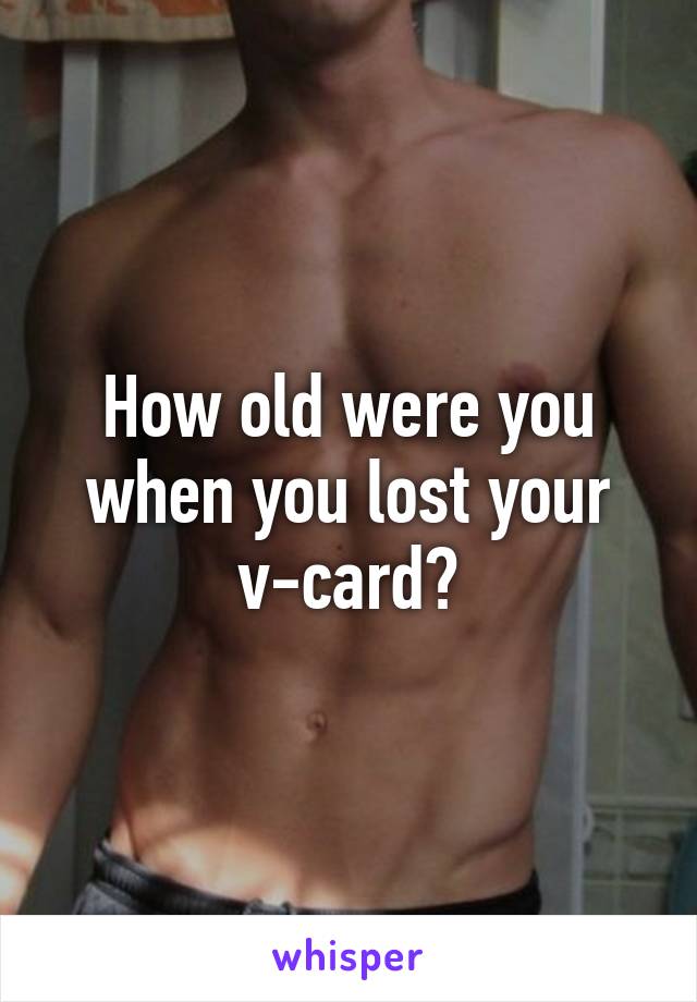 How old were you when you lost your v-card?