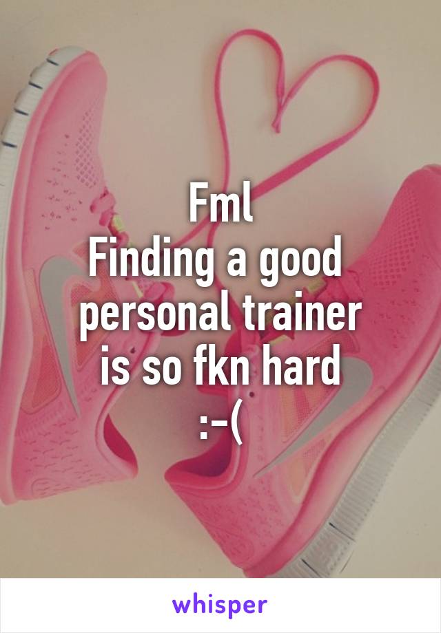 Fml
Finding a good 
personal trainer
 is so fkn hard 
:-(