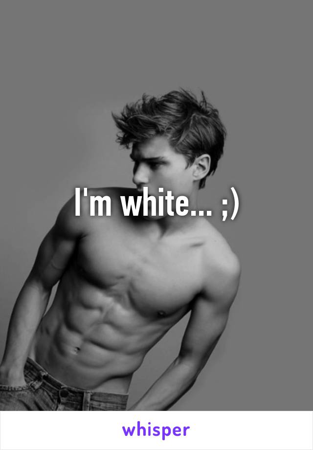 I'm white... ;)
