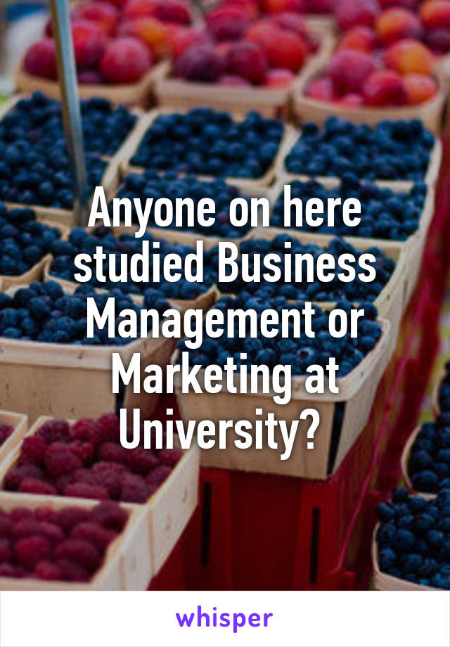 Anyone on here studied Business Management or Marketing at University? 