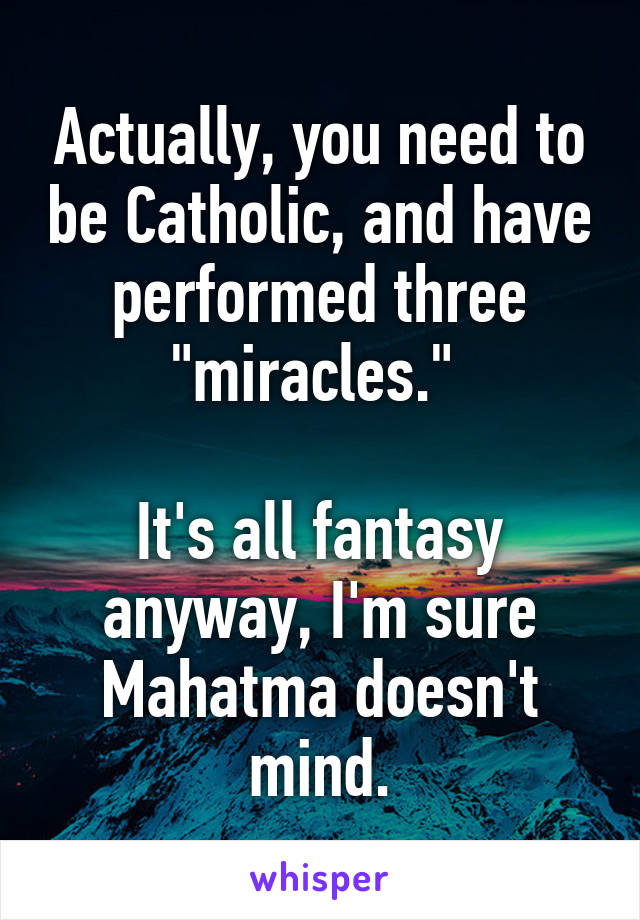 Actually, you need to be Catholic, and have performed three "miracles." 

It's all fantasy anyway, I'm sure Mahatma doesn't mind.