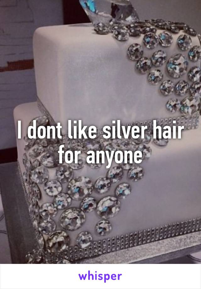 I dont like silver hair for anyone