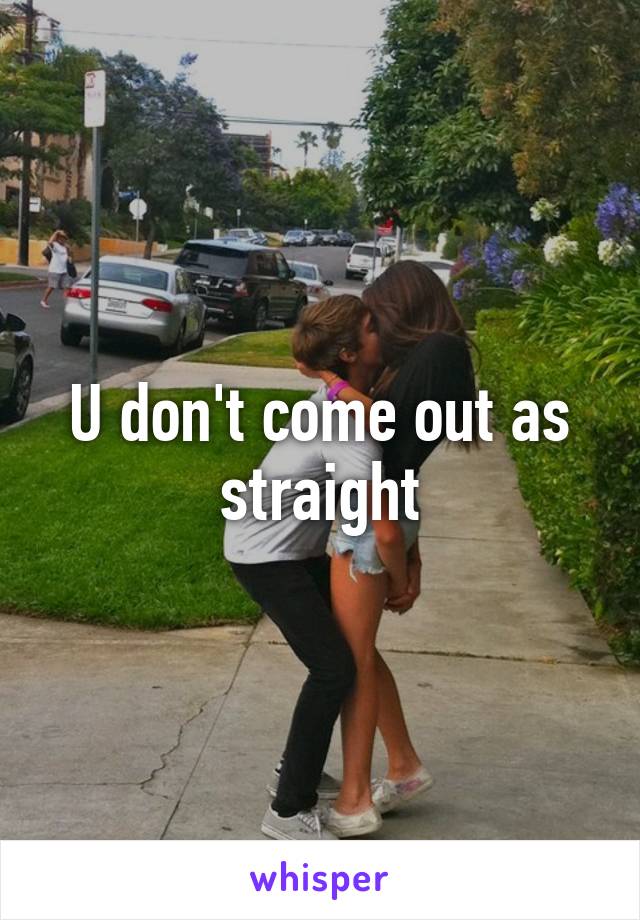 U don't come out as straight