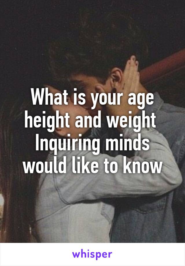 What is your age height and weight 
Inquiring minds would like to know