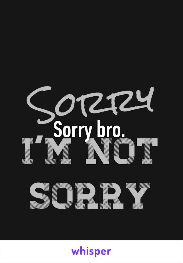 Sorry bro. 