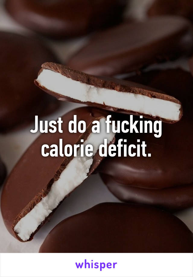 Just do a fucking calorie deficit.