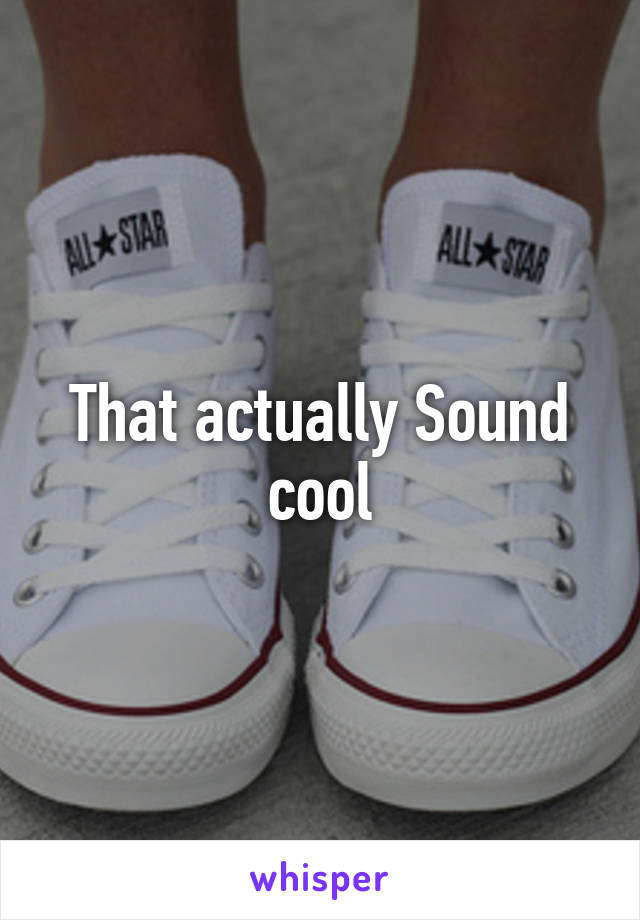 That actually Sound cool