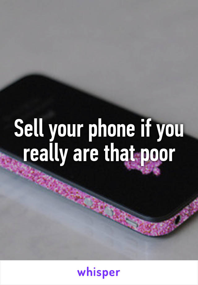 Sell your phone if you really are that poor